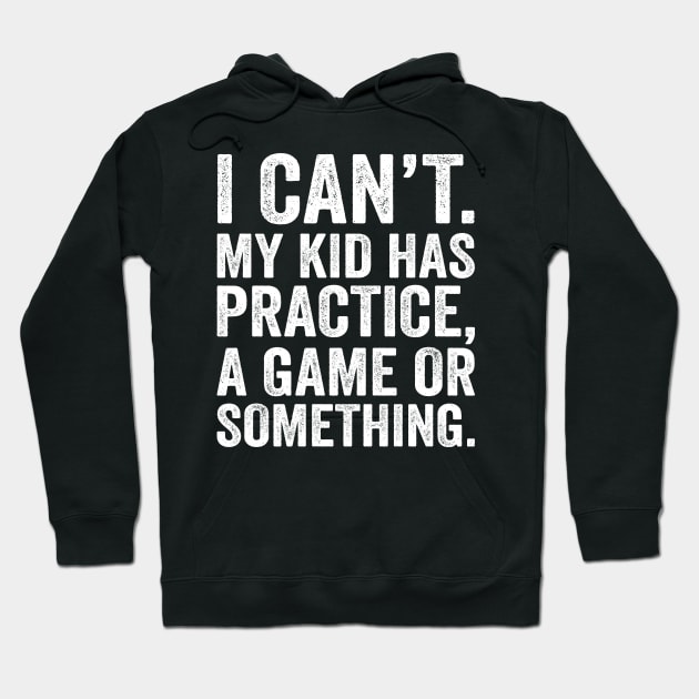 I Cant My Kid Has Practice A Game Or Something Hoodie by DragonTees